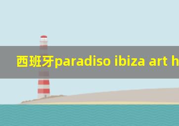 西班牙paradiso ibiza art hotel